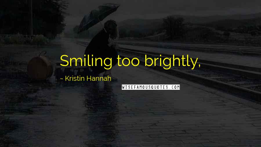 Kristin Hannah Quotes: Smiling too brightly,