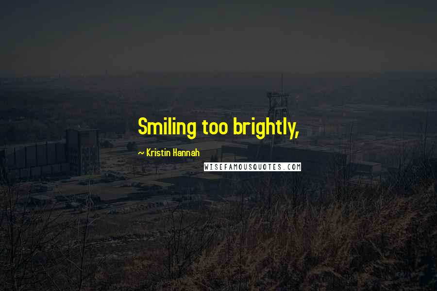 Kristin Hannah Quotes: Smiling too brightly,