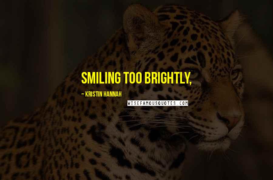 Kristin Hannah Quotes: Smiling too brightly,