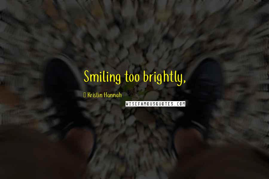 Kristin Hannah Quotes: Smiling too brightly,