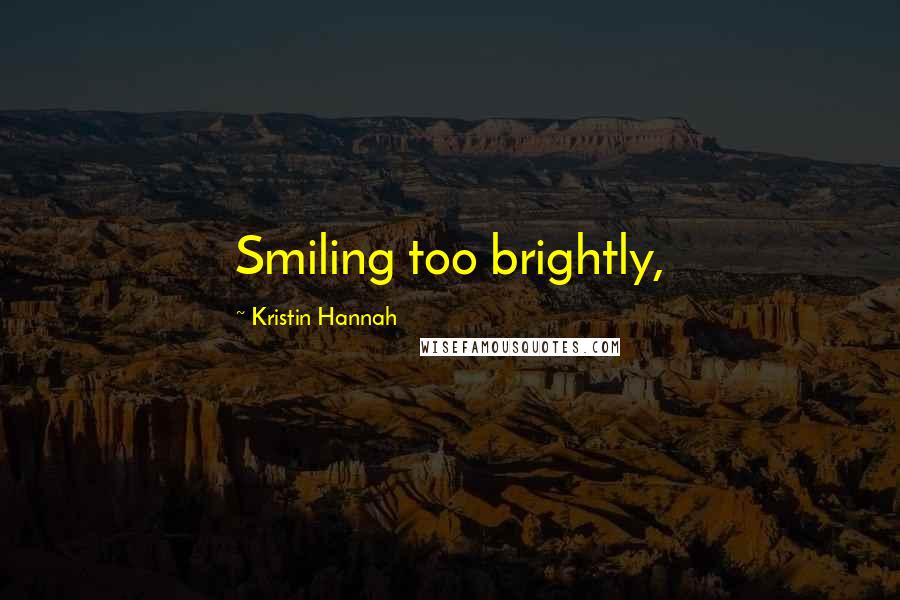 Kristin Hannah Quotes: Smiling too brightly,