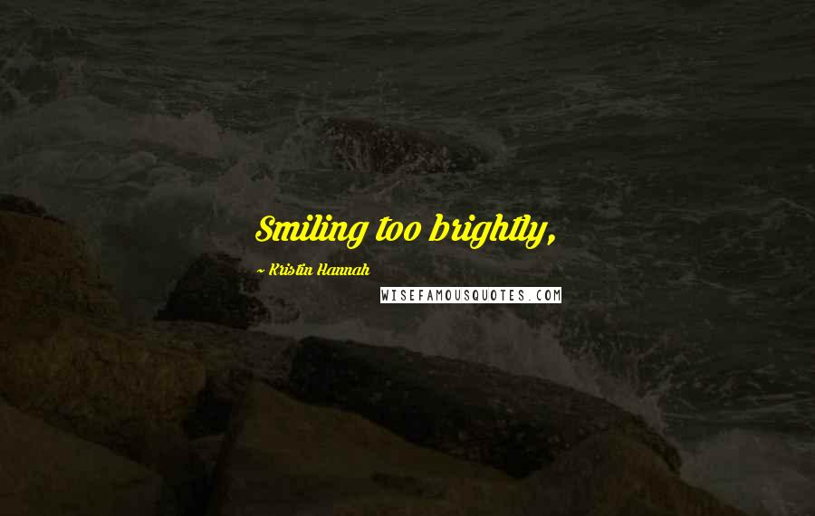 Kristin Hannah Quotes: Smiling too brightly,