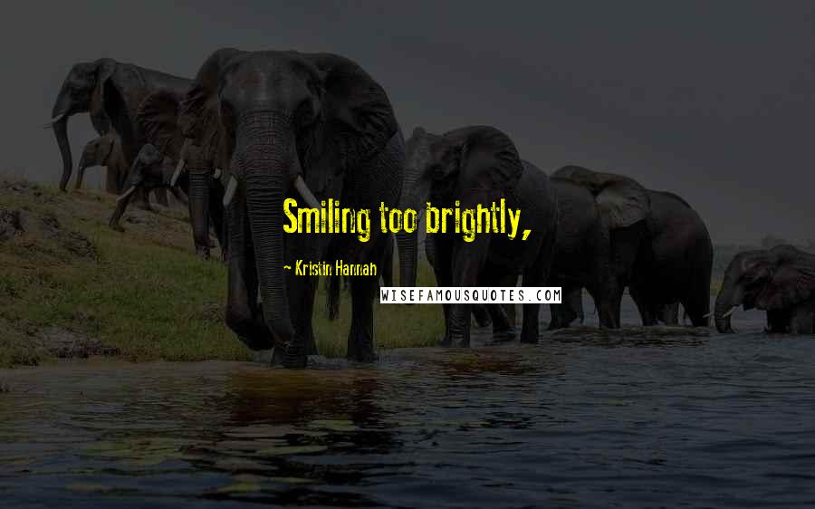 Kristin Hannah Quotes: Smiling too brightly,