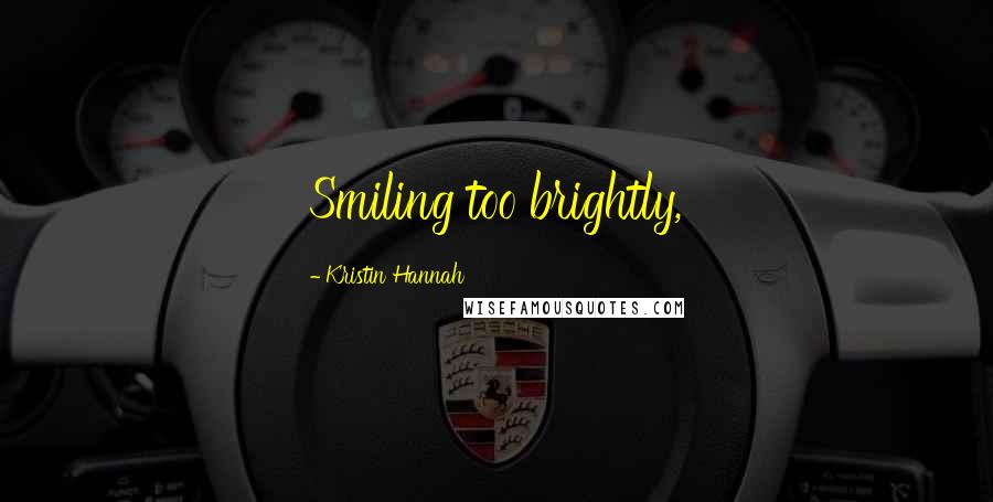 Kristin Hannah Quotes: Smiling too brightly,