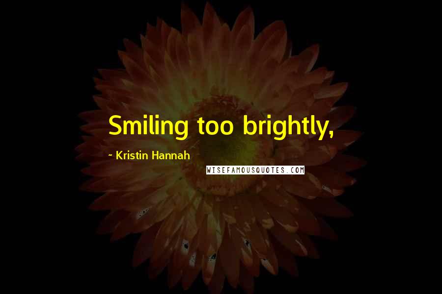 Kristin Hannah Quotes: Smiling too brightly,