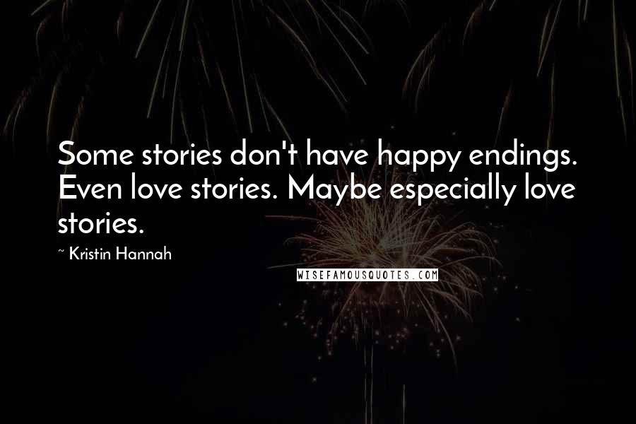 Kristin Hannah Quotes: Some stories don't have happy endings. Even love stories. Maybe especially love stories.