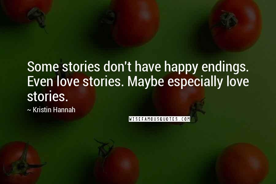 Kristin Hannah Quotes: Some stories don't have happy endings. Even love stories. Maybe especially love stories.