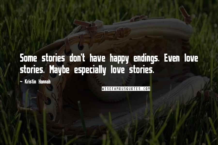 Kristin Hannah Quotes: Some stories don't have happy endings. Even love stories. Maybe especially love stories.