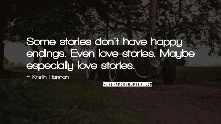 Kristin Hannah Quotes: Some stories don't have happy endings. Even love stories. Maybe especially love stories.