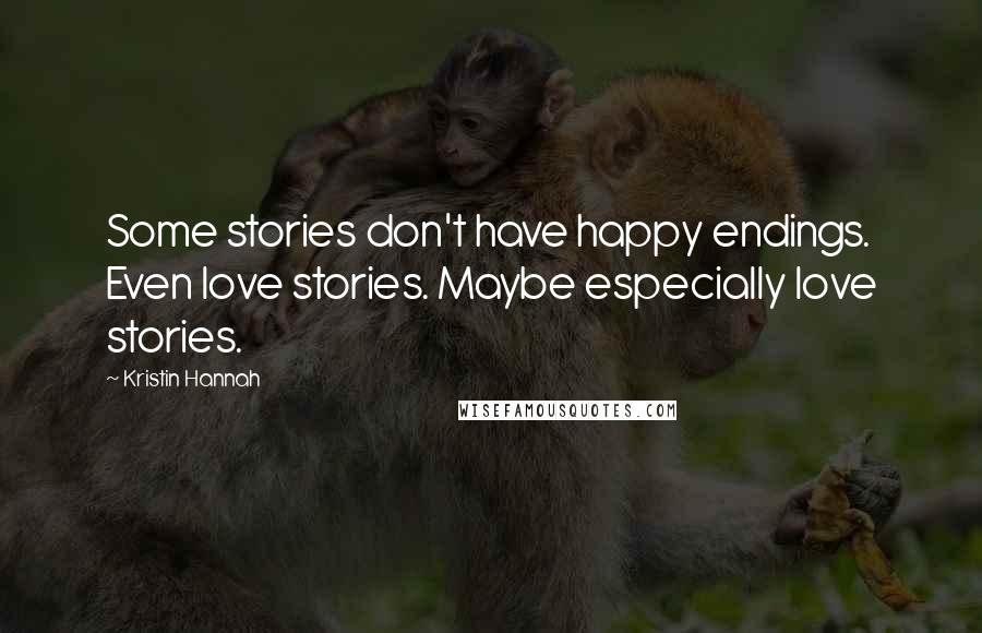 Kristin Hannah Quotes: Some stories don't have happy endings. Even love stories. Maybe especially love stories.