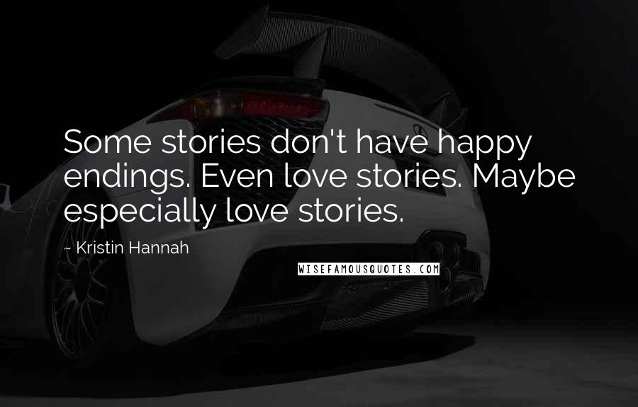 Kristin Hannah Quotes: Some stories don't have happy endings. Even love stories. Maybe especially love stories.