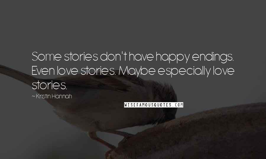 Kristin Hannah Quotes: Some stories don't have happy endings. Even love stories. Maybe especially love stories.