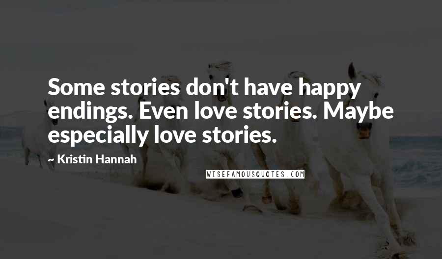 Kristin Hannah Quotes: Some stories don't have happy endings. Even love stories. Maybe especially love stories.