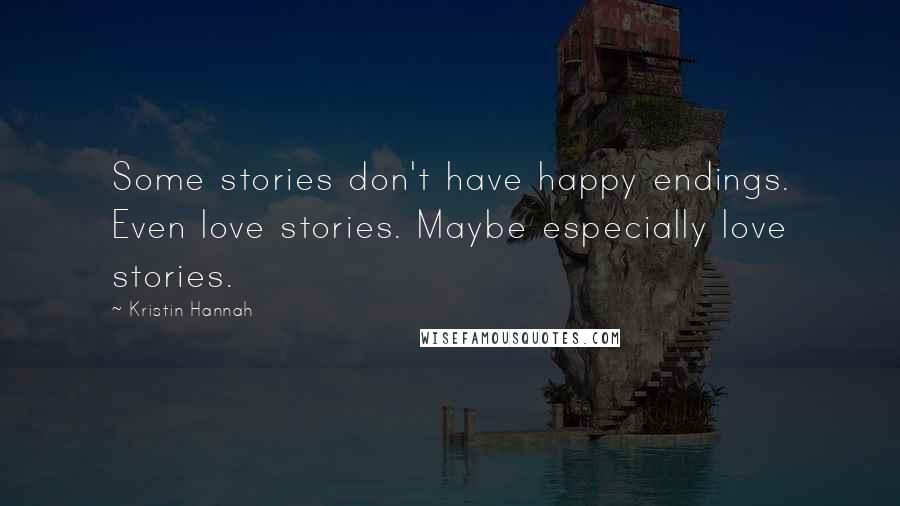 Kristin Hannah Quotes: Some stories don't have happy endings. Even love stories. Maybe especially love stories.