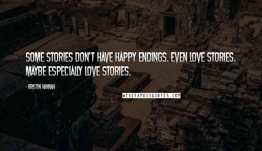 Kristin Hannah Quotes: Some stories don't have happy endings. Even love stories. Maybe especially love stories.