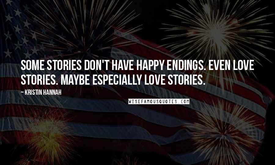 Kristin Hannah Quotes: Some stories don't have happy endings. Even love stories. Maybe especially love stories.