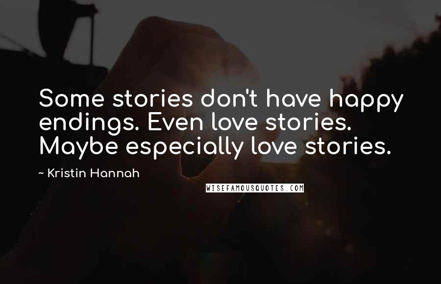 Kristin Hannah Quotes: Some stories don't have happy endings. Even love stories. Maybe especially love stories.