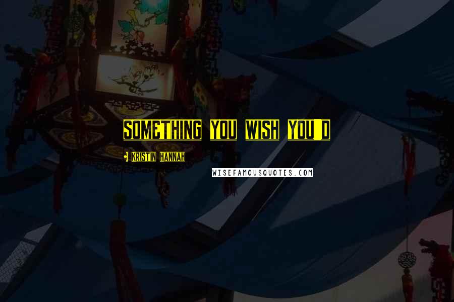 Kristin Hannah Quotes: something you wish you'd