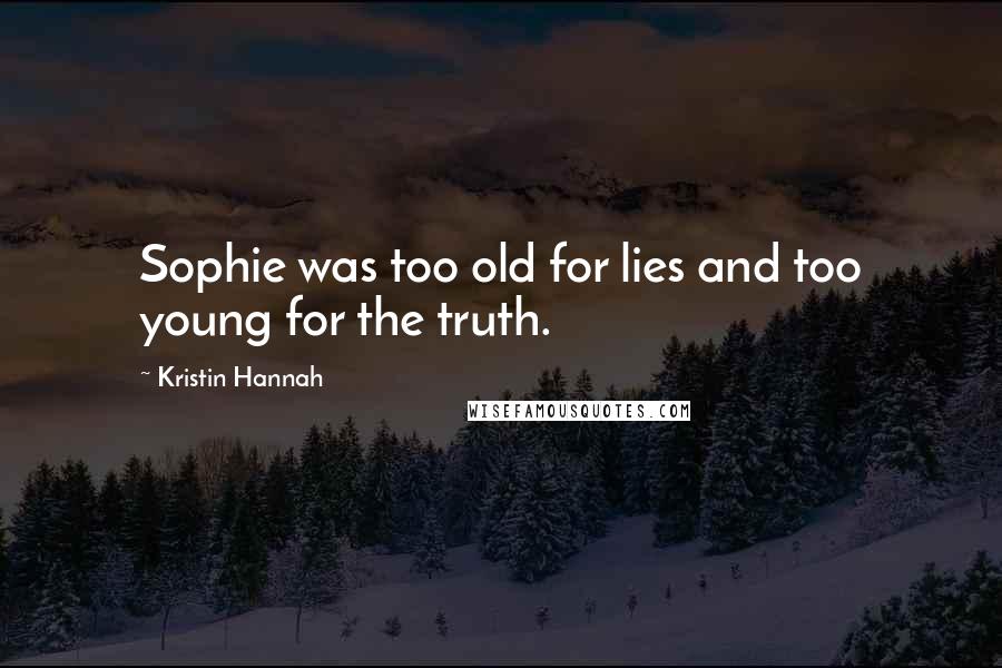 Kristin Hannah Quotes: Sophie was too old for lies and too young for the truth.