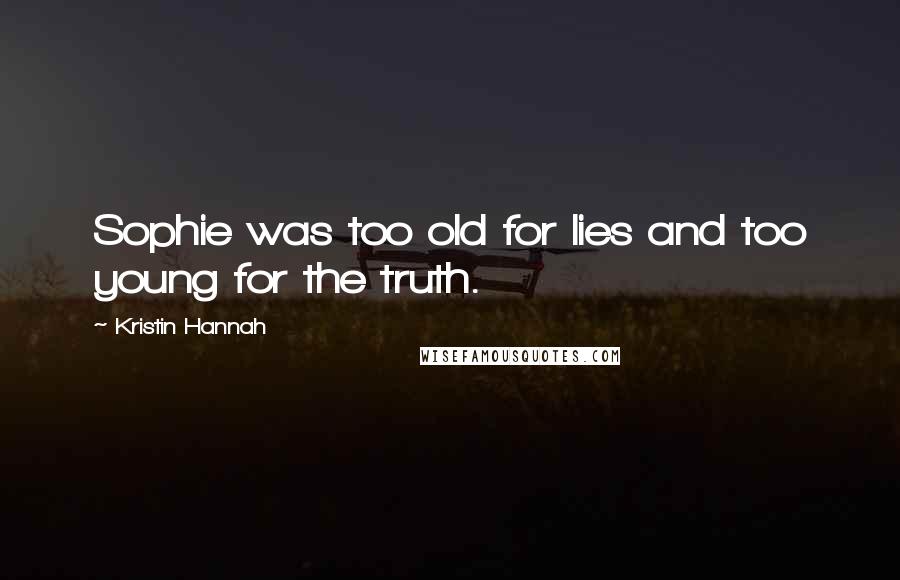 Kristin Hannah Quotes: Sophie was too old for lies and too young for the truth.