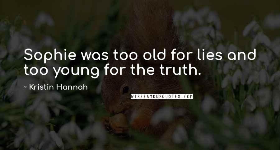 Kristin Hannah Quotes: Sophie was too old for lies and too young for the truth.