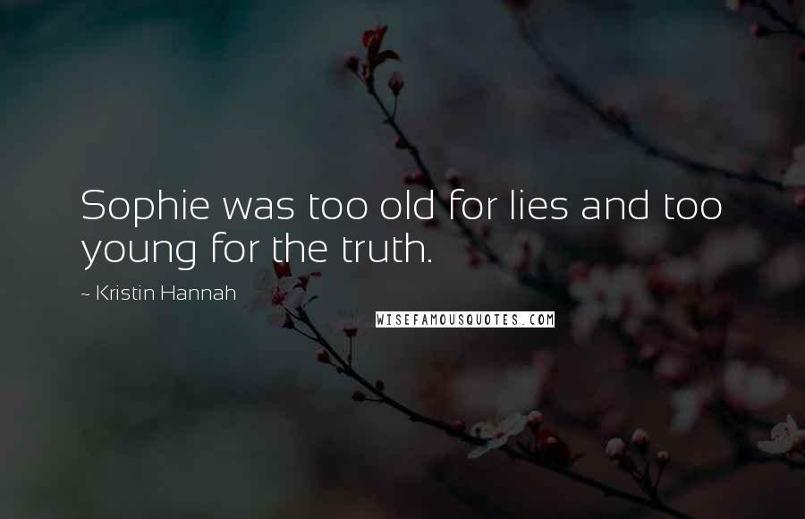 Kristin Hannah Quotes: Sophie was too old for lies and too young for the truth.