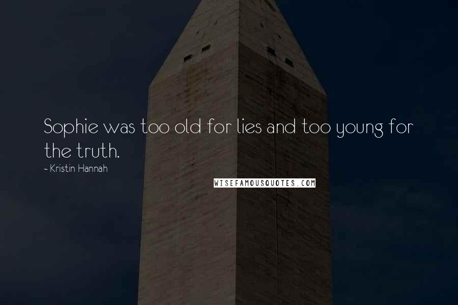 Kristin Hannah Quotes: Sophie was too old for lies and too young for the truth.