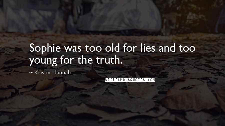 Kristin Hannah Quotes: Sophie was too old for lies and too young for the truth.