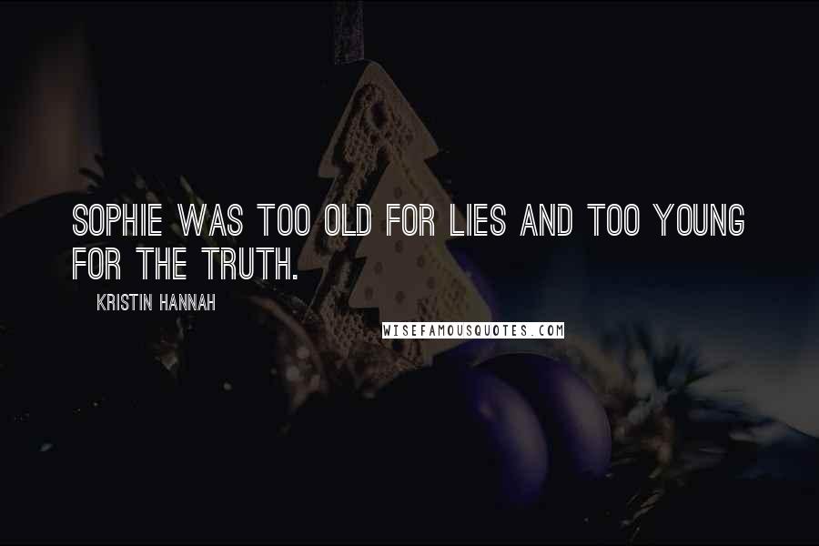 Kristin Hannah Quotes: Sophie was too old for lies and too young for the truth.