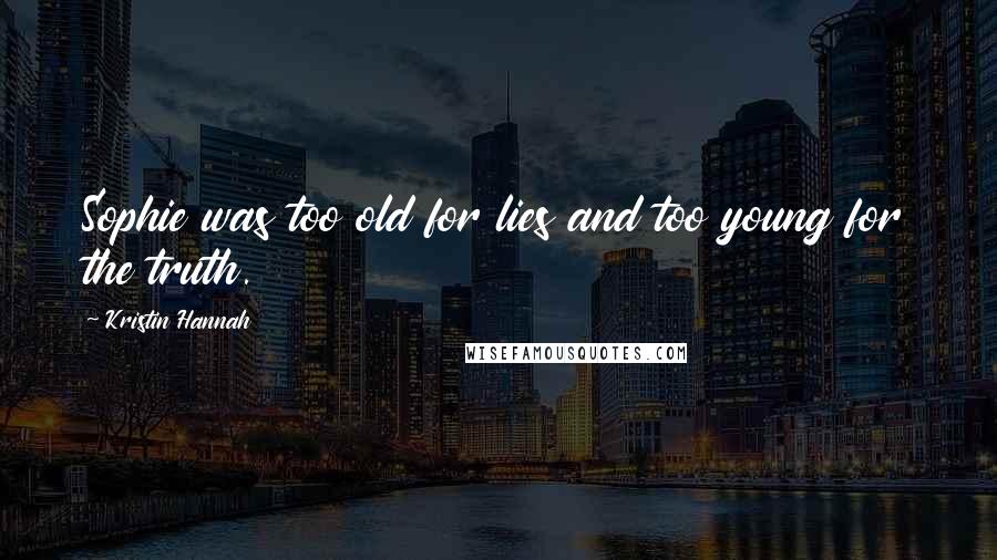 Kristin Hannah Quotes: Sophie was too old for lies and too young for the truth.