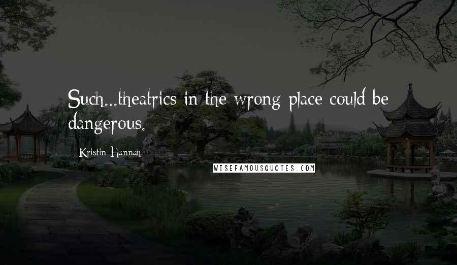 Kristin Hannah Quotes: Such...theatrics in the wrong place could be dangerous.