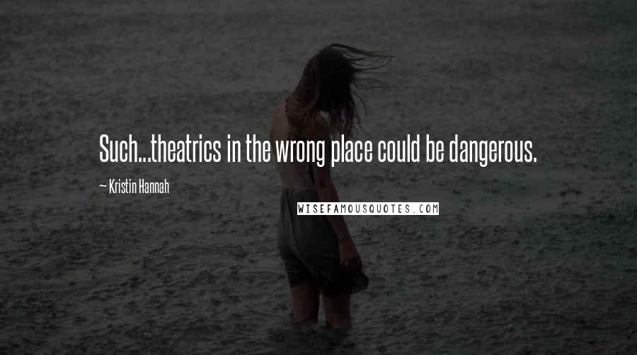 Kristin Hannah Quotes: Such...theatrics in the wrong place could be dangerous.