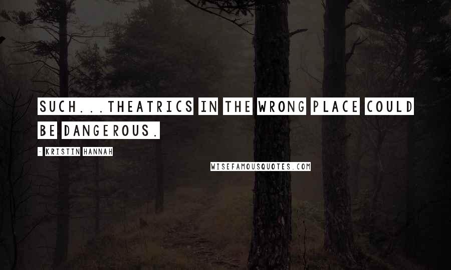 Kristin Hannah Quotes: Such...theatrics in the wrong place could be dangerous.