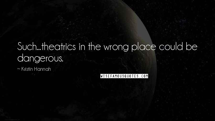 Kristin Hannah Quotes: Such...theatrics in the wrong place could be dangerous.