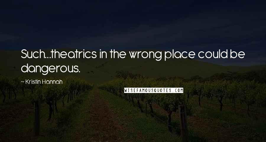 Kristin Hannah Quotes: Such...theatrics in the wrong place could be dangerous.