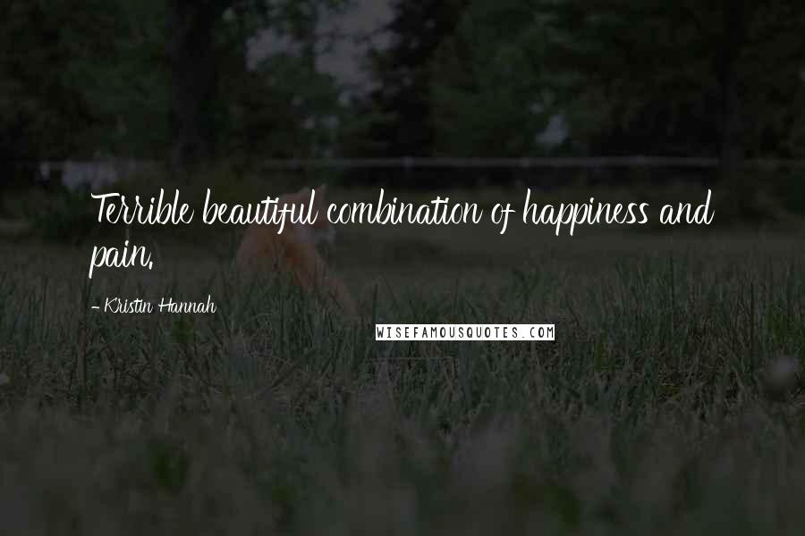 Kristin Hannah Quotes: Terrible beautiful combination of happiness and pain.