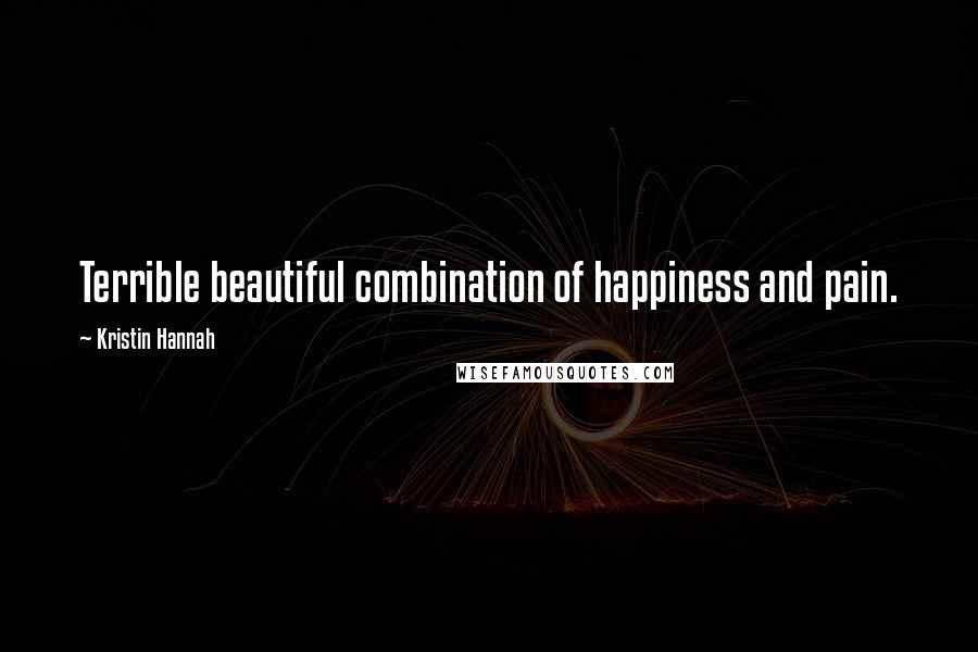 Kristin Hannah Quotes: Terrible beautiful combination of happiness and pain.