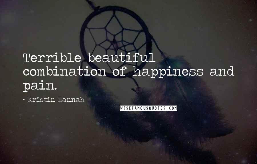 Kristin Hannah Quotes: Terrible beautiful combination of happiness and pain.