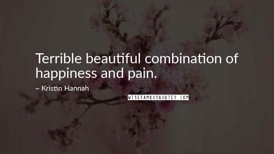 Kristin Hannah Quotes: Terrible beautiful combination of happiness and pain.