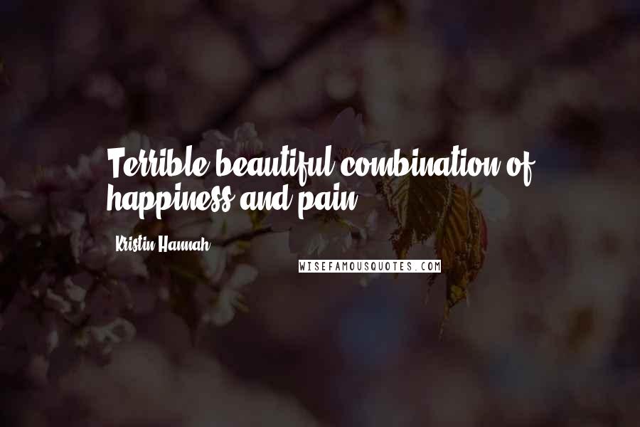 Kristin Hannah Quotes: Terrible beautiful combination of happiness and pain.