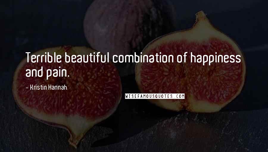 Kristin Hannah Quotes: Terrible beautiful combination of happiness and pain.