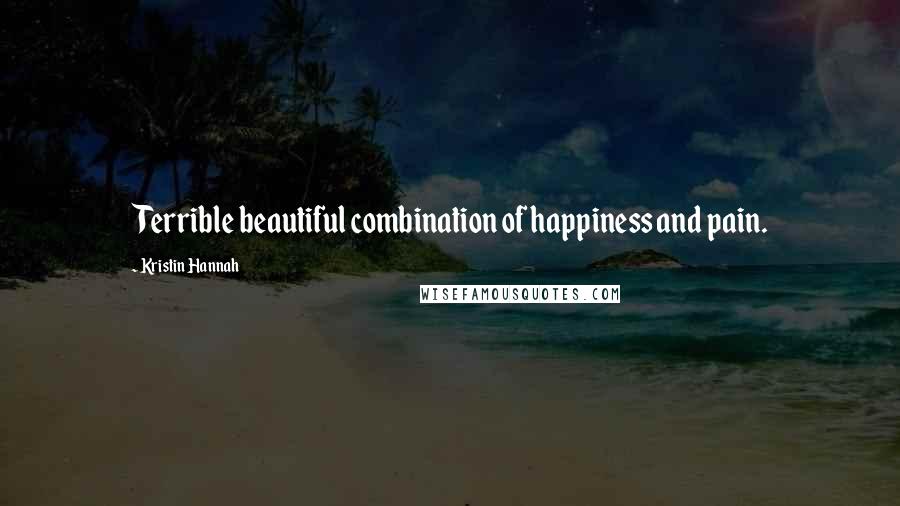 Kristin Hannah Quotes: Terrible beautiful combination of happiness and pain.