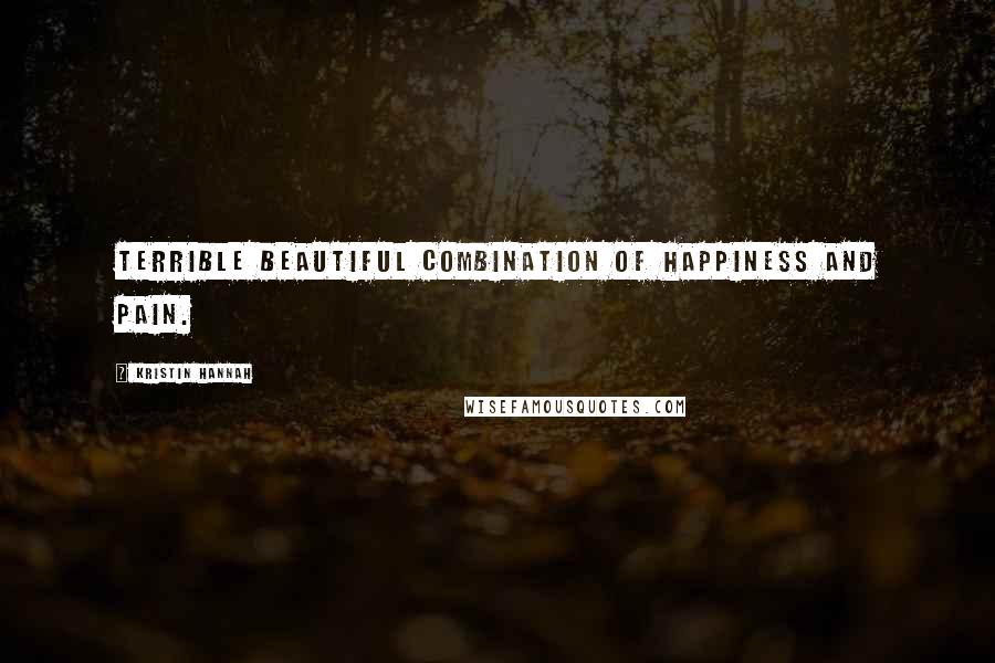 Kristin Hannah Quotes: Terrible beautiful combination of happiness and pain.