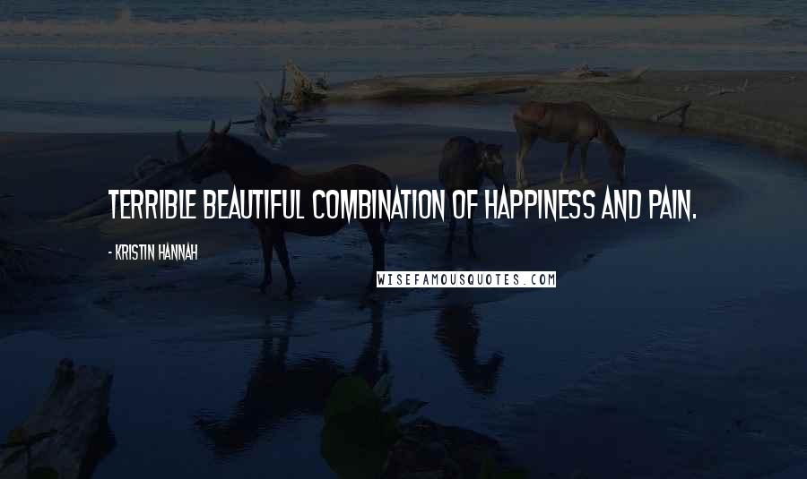 Kristin Hannah Quotes: Terrible beautiful combination of happiness and pain.