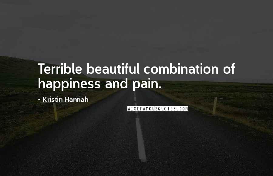 Kristin Hannah Quotes: Terrible beautiful combination of happiness and pain.