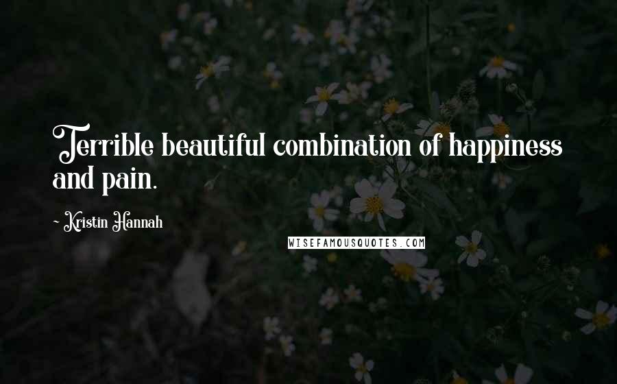 Kristin Hannah Quotes: Terrible beautiful combination of happiness and pain.