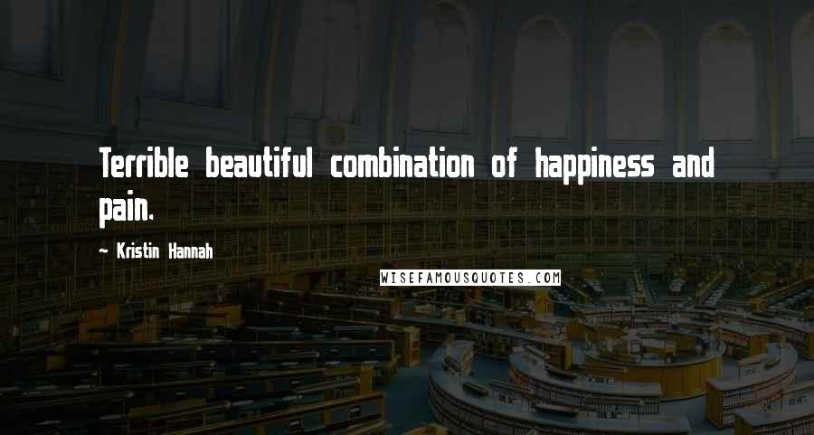 Kristin Hannah Quotes: Terrible beautiful combination of happiness and pain.