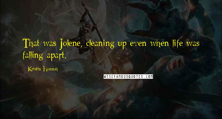 Kristin Hannah Quotes: That was Jolene, cleaning up even when life was falling apart.