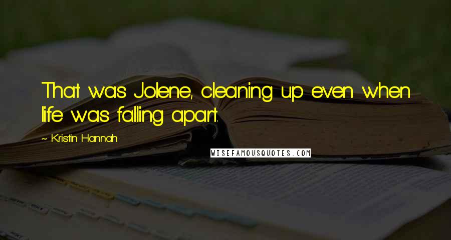 Kristin Hannah Quotes: That was Jolene, cleaning up even when life was falling apart.