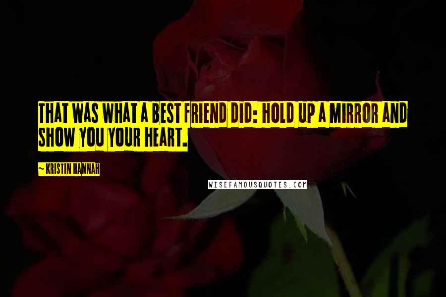Kristin Hannah Quotes: That was what a best friend did: hold up a mirror and show you your heart.
